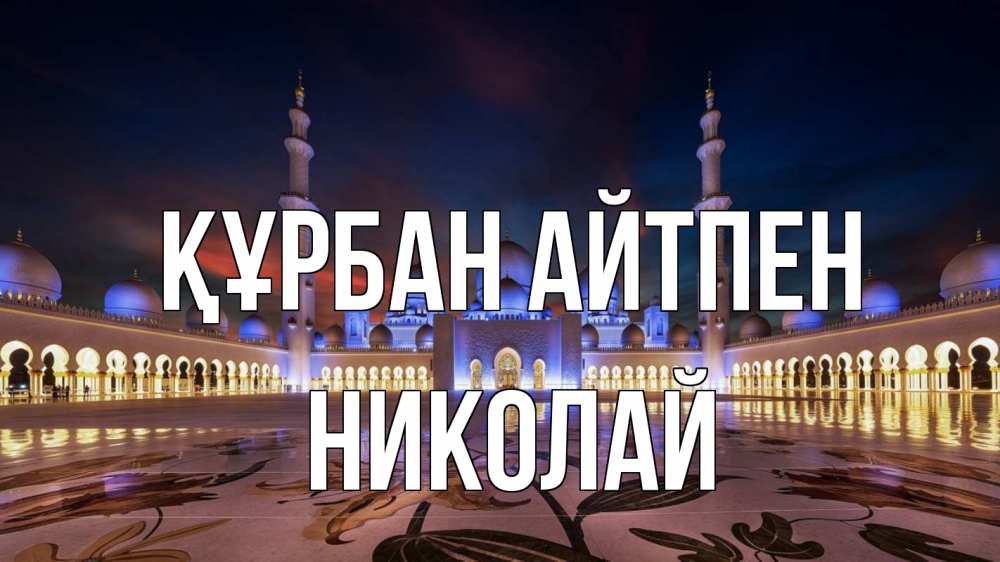 Күн сайын ашық хат с именем, Николай Құрбан айтпен мечеть Онлайн тегін жүктеп алу тілектері бар керемет карта 