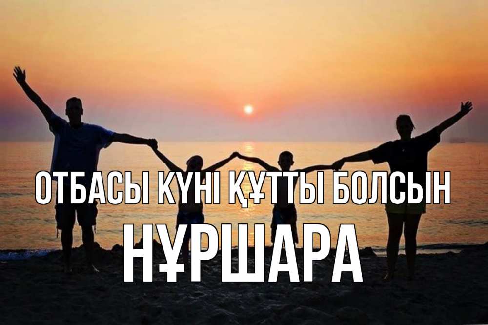 Күн сайын ашық хат с именем, НҰРШАРА отбасы күні құтты болсын мама, папа, дети, дочка,сын, море, пляж, закат Онлайн тегін жүктеп алу тілектері бар керемет карта 
