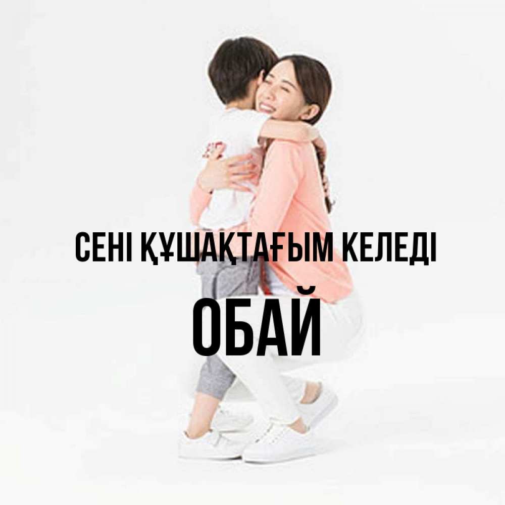 Күн сайын ашық хат с именем, ОБАЙ сені құшақтағым келеді соскучилась по сыну Онлайн тегін жүктеп алу тілектері бар керемет карта 