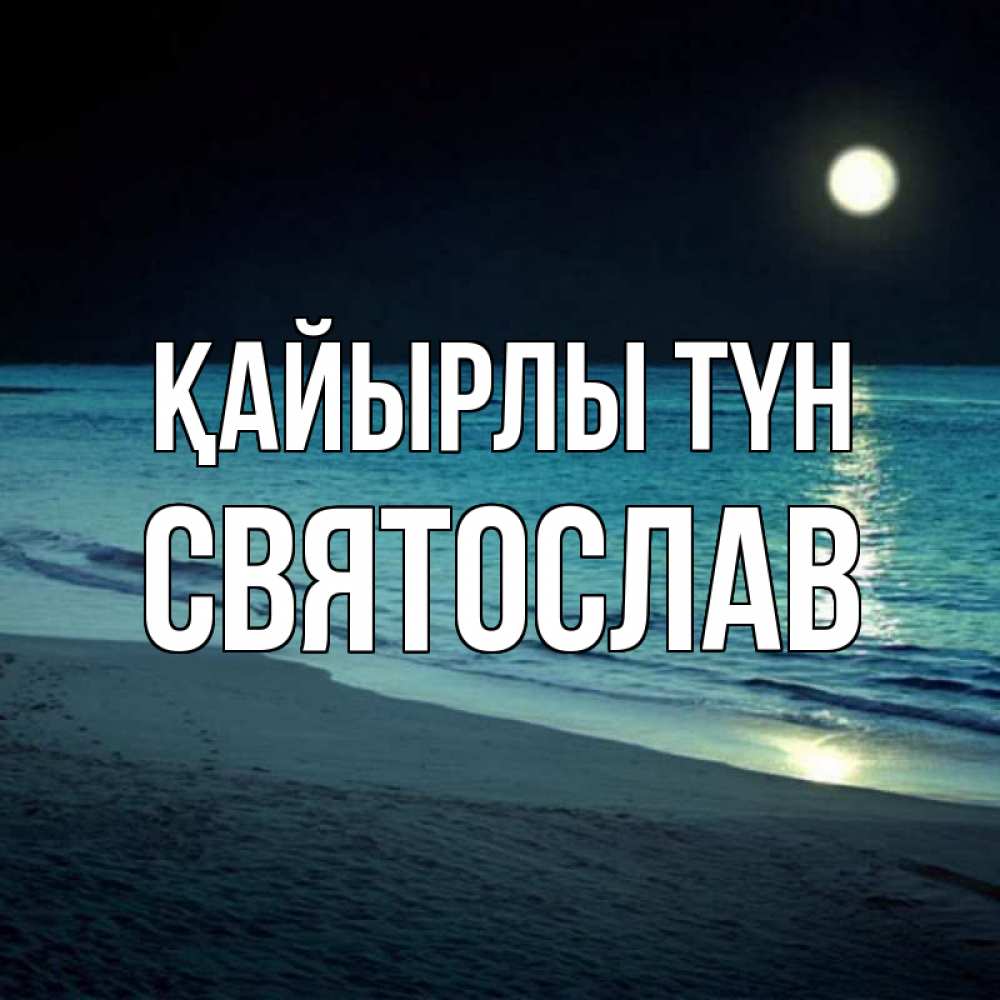 Күн сайын ашық хат с именем, Святослав Қайырлы түн нежное море ночью Онлайн тегін жүктеп алу тілектері бар керемет карта 