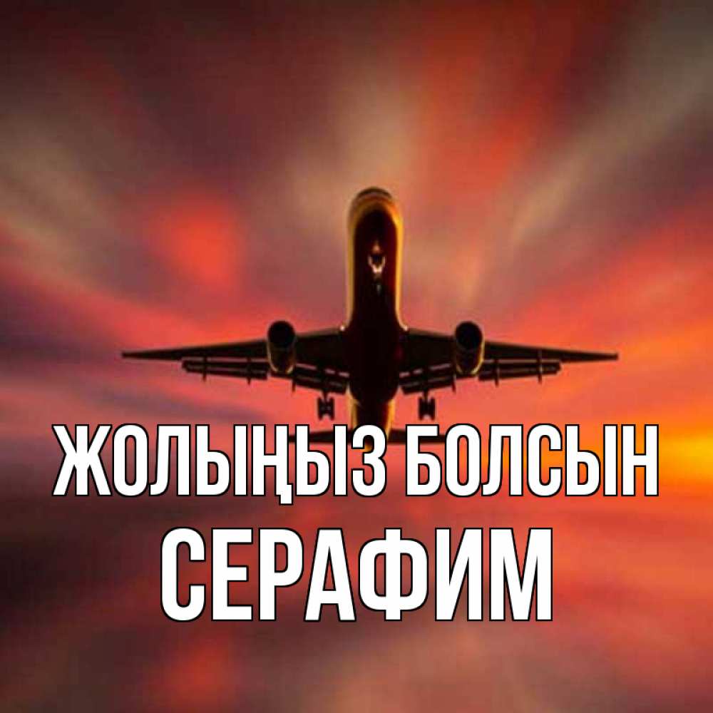 Күн сайын ашық хат с именем, Серафим Жолыңыз болсын самолет набирает высоту Онлайн тегін жүктеп алу тілектері бар керемет карта 