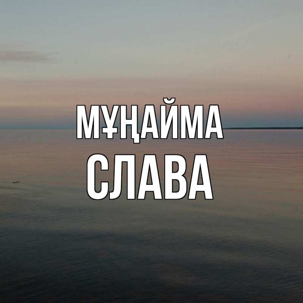 Күн сайын ашық хат с именем, Слава Мұңайма водная гладь Онлайн тегін жүктеп алу тілектері бар керемет карта 
