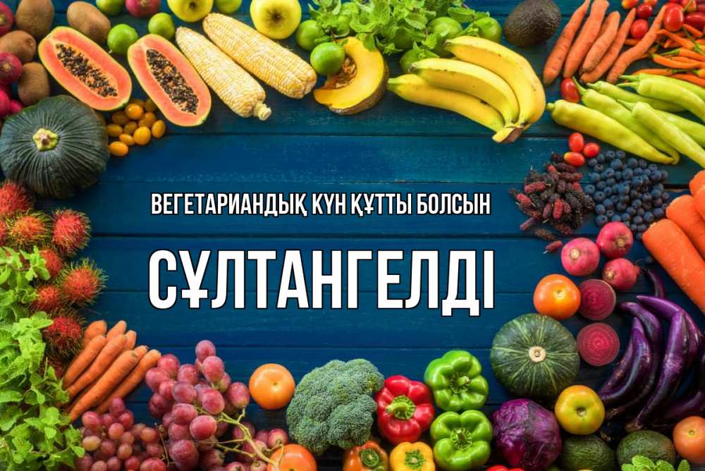 Күн сайын ашық хат с именем, СҰЛТАНГЕЛДІ Вегетариандық күн құтты болсын день вегана Онлайн тегін жүктеп алу тілектері бар керемет карта 
