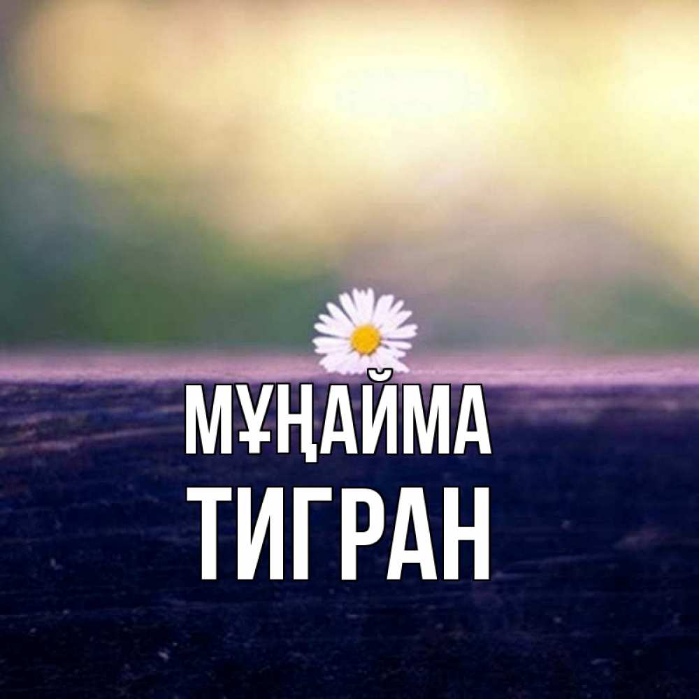 Күн сайын ашық хат с именем, Тигран Мұңайма красота Онлайн тегін жүктеп алу тілектері бар керемет карта 