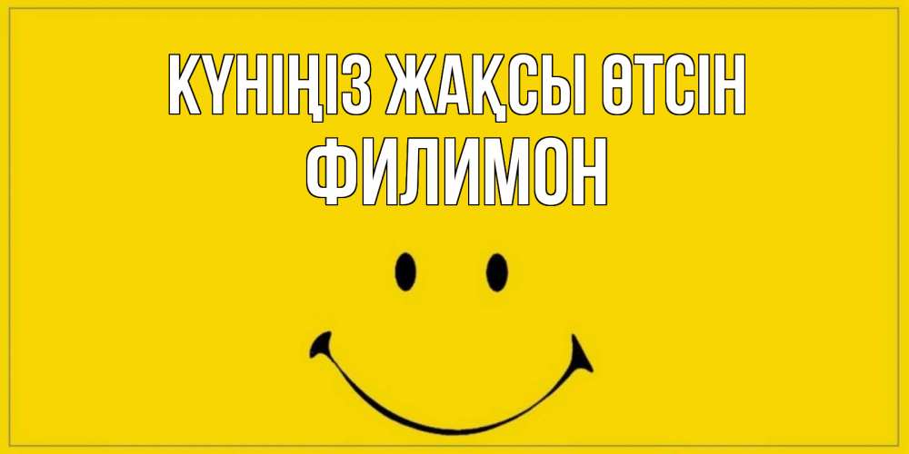 Күн сайын ашық хат с именем, Филимон Күніңіз жақсы өтсін улыбка Онлайн тегін жүктеп алу тілектері бар керемет карта 