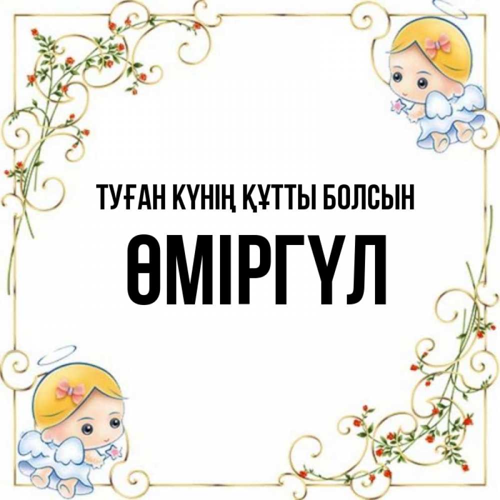 Күн сайын ашық хат с именем, ӨМІРГҮЛ Туған күнің құтты болсын девочки ангелы Онлайн тегін жүктеп алу тілектері бар керемет карта 
