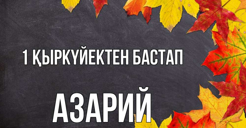Күн сайын ашық хат с именем, Азарий 1 қыркүйектен бастап с днем знаний Онлайн тегін жүктеп алу тілектері бар керемет карта 