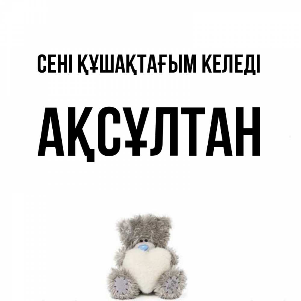 Күн сайын ашық хат с именем, Ақсұлтан сені құшақтағым келеді медвежонок с сердечком белого цвета Онлайн тегін жүктеп алу тілектері бар керемет карта 