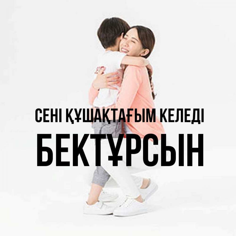 Күн сайын ашық хат с именем, Бектұрсын сені құшақтағым келеді соскучилась по сыну Онлайн тегін жүктеп алу тілектері бар керемет карта 