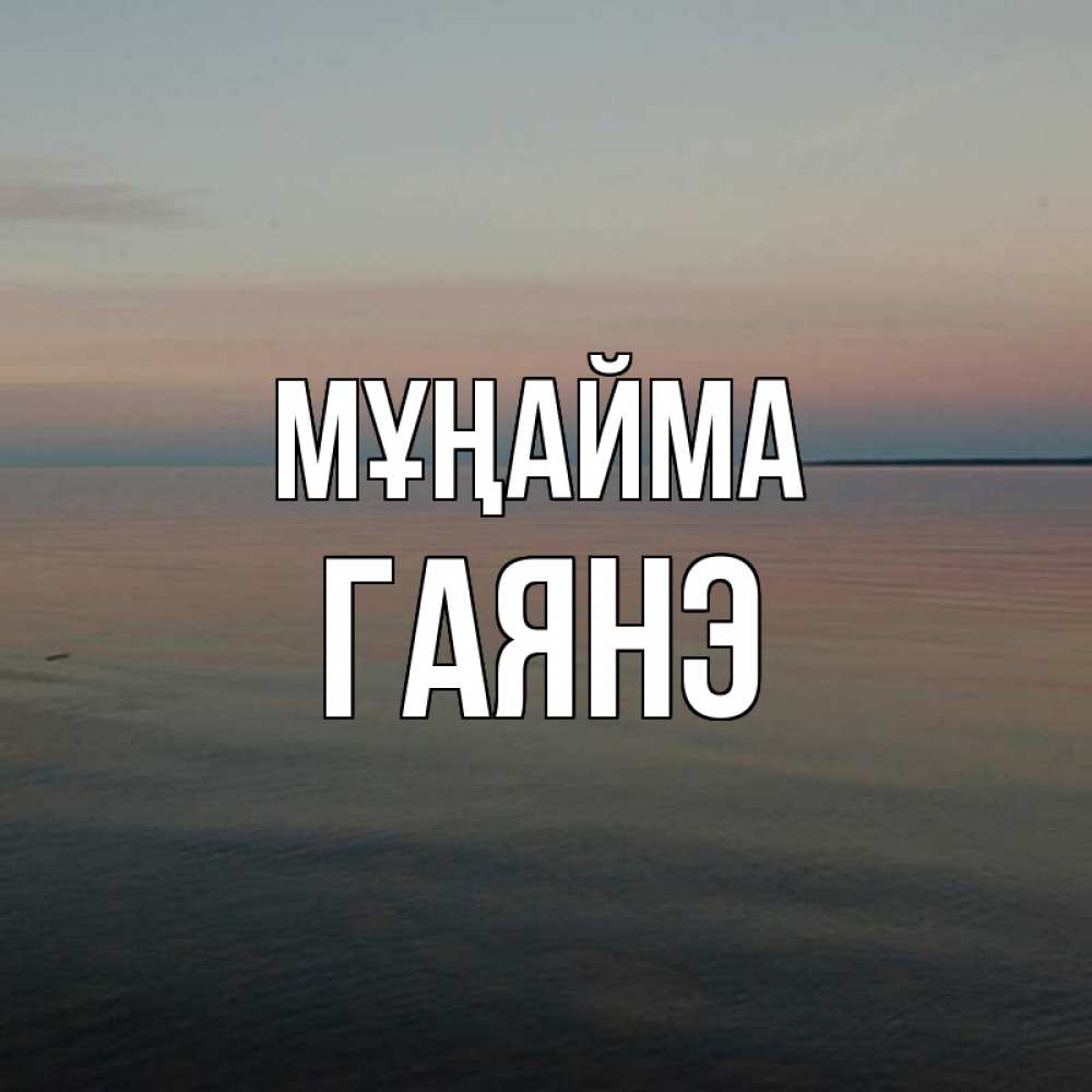 Күн сайын ашық хат с именем, Гаянэ Мұңайма водная гладь Онлайн тегін жүктеп алу тілектері бар керемет карта 
