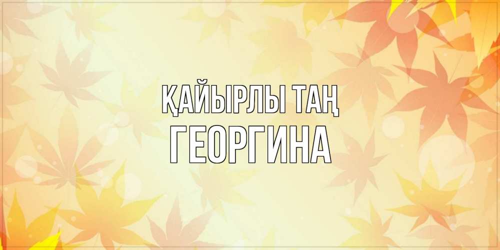 Күн сайын ашық хат с именем, Георгина Қайырлы таң доброе утро Онлайн тегін жүктеп алу тілектері бар керемет карта 