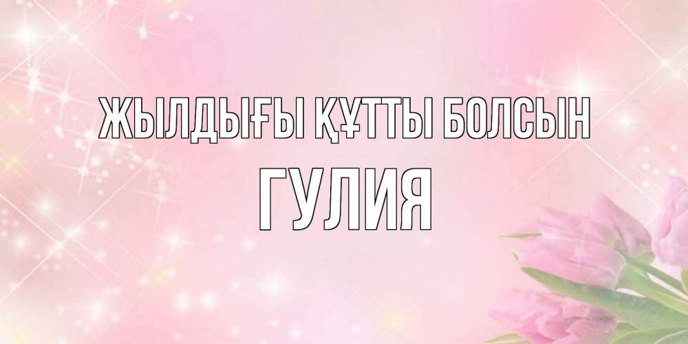 Күн сайын ашық хат с именем, Гулия Жылдығы құтты болсын открытки в нежных цветах Онлайн тегін жүктеп алу тілектері бар керемет карта 