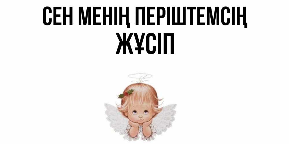 Күн сайын ашық хат с именем, Жұсіп Сен менің періштемсің ангел Онлайн тегін жүктеп алу тілектері бар керемет карта 