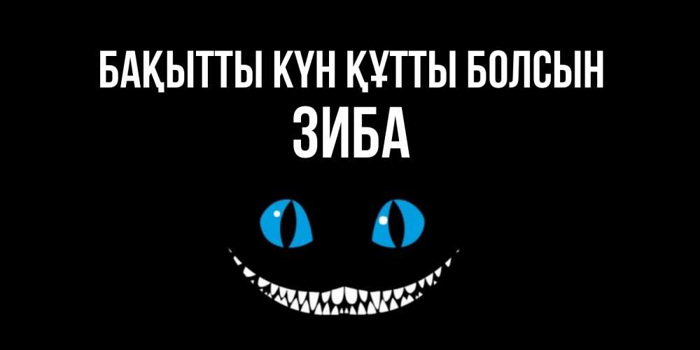 Күн сайын ашық хат с именем, ЗИБА Бақытты күн құтты болсын кот улыбается Онлайн тегін жүктеп алу тілектері бар керемет карта 