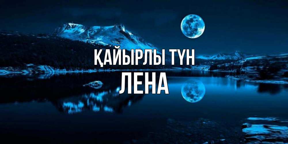 Күн сайын ашық хат с именем, Лена Қайырлы түн луна, озеро, горы Онлайн тегін жүктеп алу тілектері бар керемет карта 