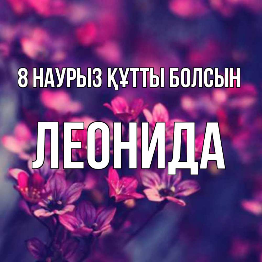 Күн сайын ашық хат с именем, Леонида 8 наурыз құтты болсын небольшие цветы 1 Онлайн тегін жүктеп алу тілектері бар керемет карта 