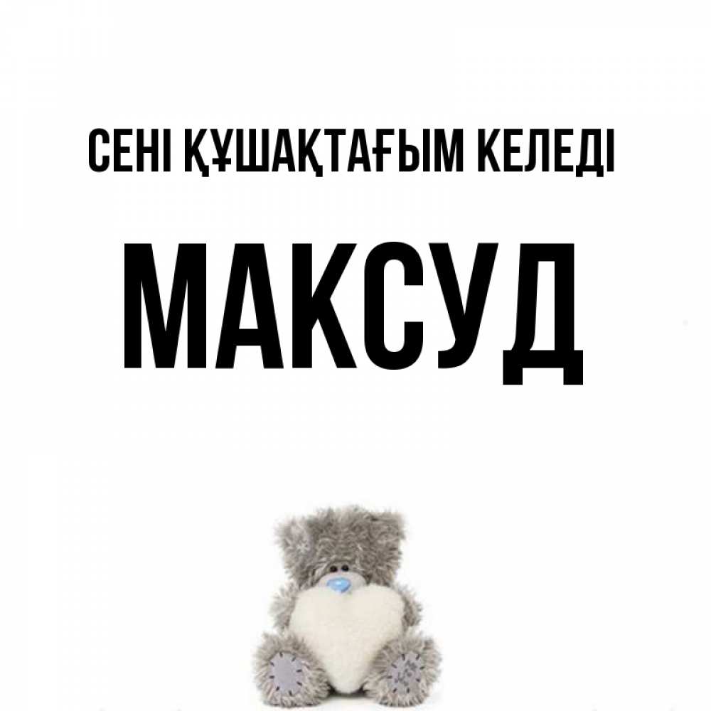 Күн сайын ашық хат с именем, Максуд сені құшақтағым келеді медвежонок с сердечком белого цвета Онлайн тегін жүктеп алу тілектері бар керемет карта 