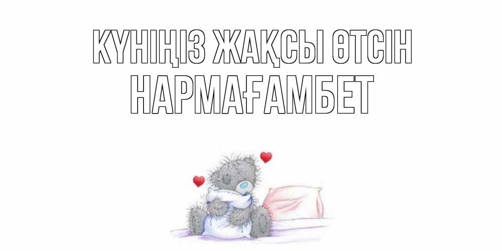 Күн сайын ашық хат с именем, НАРМАҒАМБЕТ Күніңіз жақсы өтсін хорошего дня с именем Онлайн тегін жүктеп алу тілектері бар керемет карта 