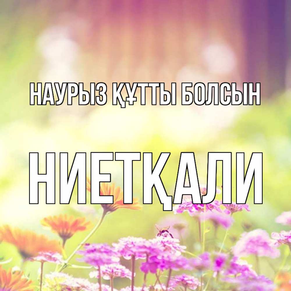 Күн сайын ашық хат с именем, НИЕТҚАЛИ Наурыз құтты болсын цветы весна Онлайн тегін жүктеп алу тілектері бар керемет карта 