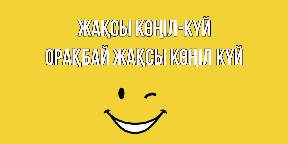 Күн сайын ашық хат с именем, ОРАҚБАЙ Жақсы көңіл күй смайл Онлайн тегін жүктеп алу тілектері бар керемет карта 