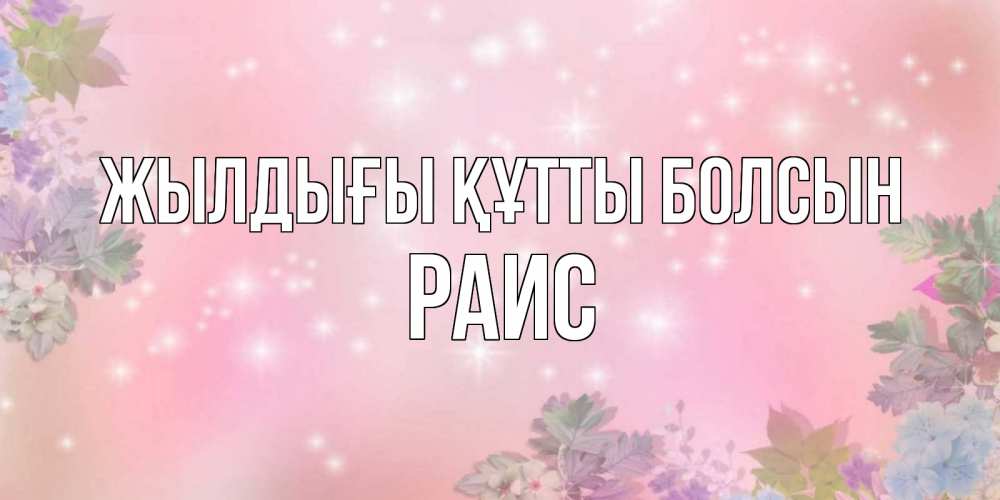 Күн сайын ашық хат с именем, Раис Жылдығы құтты болсын открыта с цветами в нежных тонах Онлайн тегін жүктеп алу тілектері бар керемет карта 
