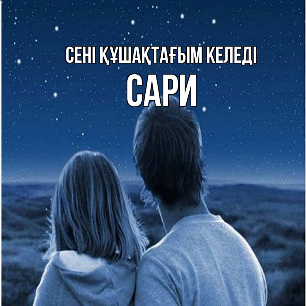 Күн сайын ашық хат с именем, САРИ сені құшақтағым келеді парень с девушкой смотрят на звезды Онлайн тегін жүктеп алу тілектері бар керемет карта 
