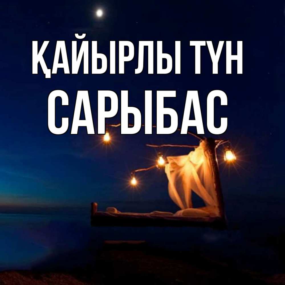 Күн сайын ашық хат с именем, САРЫБАС Қайырлы түн милый мой Онлайн тегін жүктеп алу тілектері бар керемет карта 