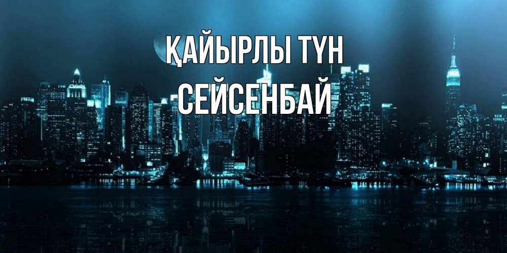 Күн сайын ашық хат с именем, СЕЙСЕНБАЙ Қайырлы түн городской пейзаж Онлайн тегін жүктеп алу тілектері бар керемет карта 