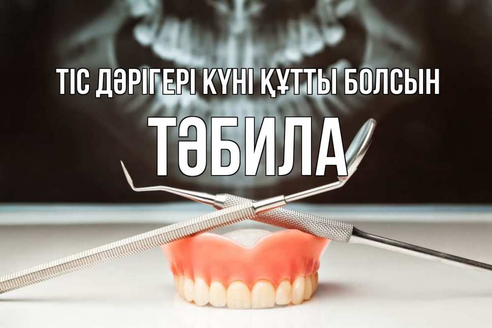 Күн сайын ашық хат с именем, ТӘБИЛА Тіс дәрігері күні құтты болсын с днем стоматолога Онлайн тегін жүктеп алу тілектері бар керемет карта 