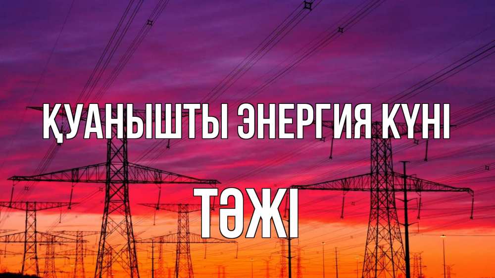 Күн сайын ашық хат с именем, ТӘЖІ Қуанышты энергия күні энергия электричество закат Онлайн тегін жүктеп алу тілектері бар керемет карта 
