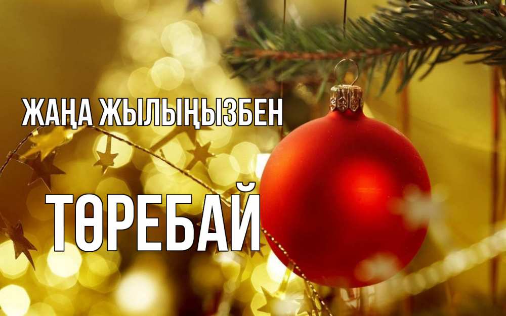 Күн сайын ашық хат с именем, Төребай Жаңа жылыңызбен новый год, новогодняя игрушка Онлайн тегін жүктеп алу тілектері бар керемет карта 
