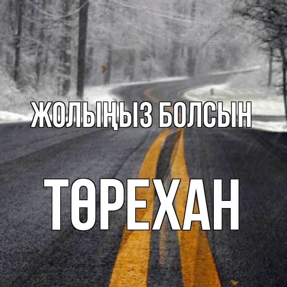 Күн сайын ашық хат с именем, Төрехан Жолыңыз болсын хорошего вам путешествия Онлайн тегін жүктеп алу тілектері бар керемет карта 