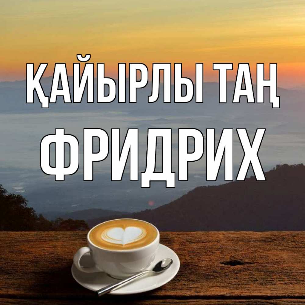 Күн сайын ашық хат с именем, Фридрих Қайырлы таң кофе на высоте Онлайн тегін жүктеп алу тілектері бар керемет карта 