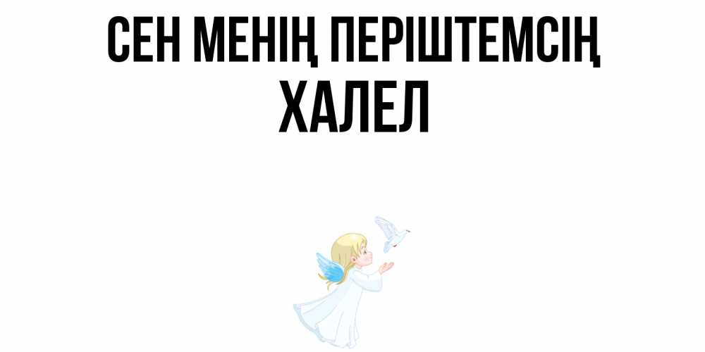 Күн сайын ашық хат с именем, ХАЛЕЛ Сен менің періштемсің ангел, голубь Онлайн тегін жүктеп алу тілектері бар керемет карта 
