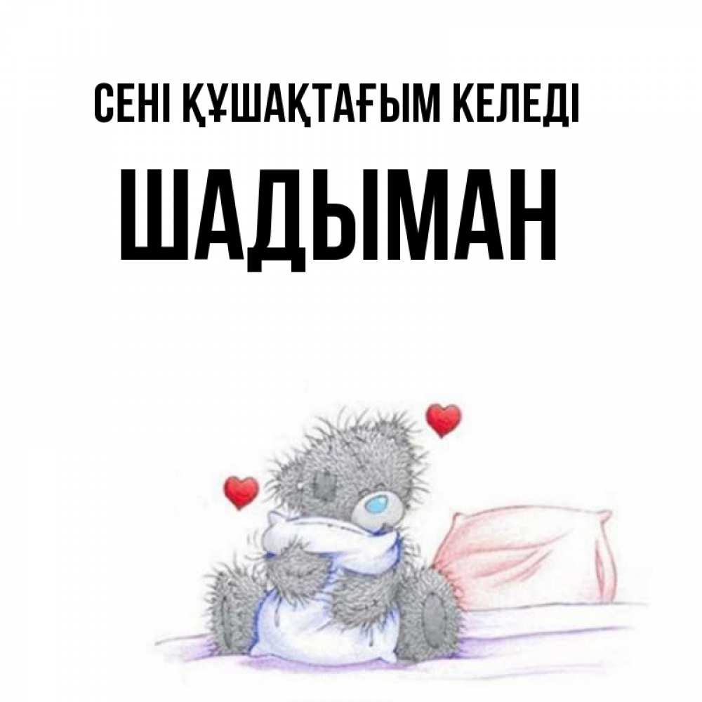 Күн сайын ашық хат с именем, ШАДЫМАН сені құшақтағым келеді сердечки мишка Тедди и кроватка Онлайн тегін жүктеп алу тілектері бар керемет карта 