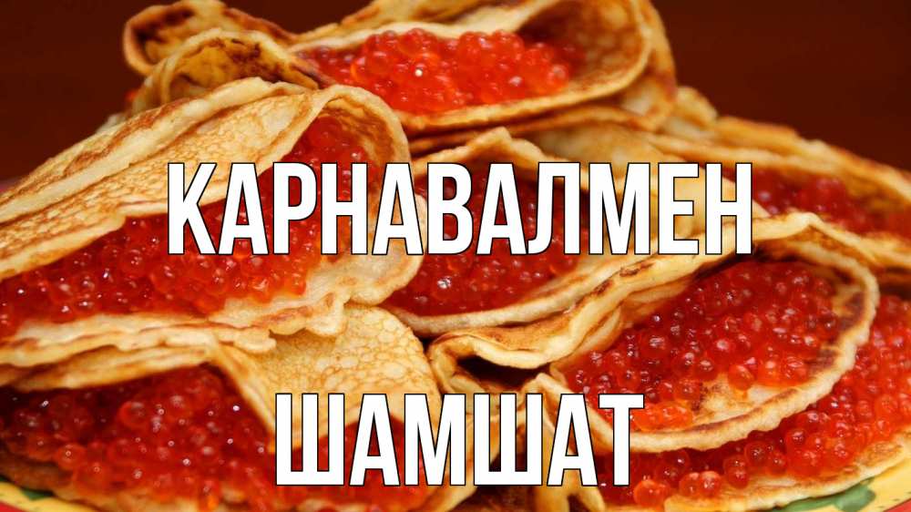 Күн сайын ашық хат с именем, ШАМШАТ Карнавалмен блины Онлайн тегін жүктеп алу тілектері бар керемет карта 