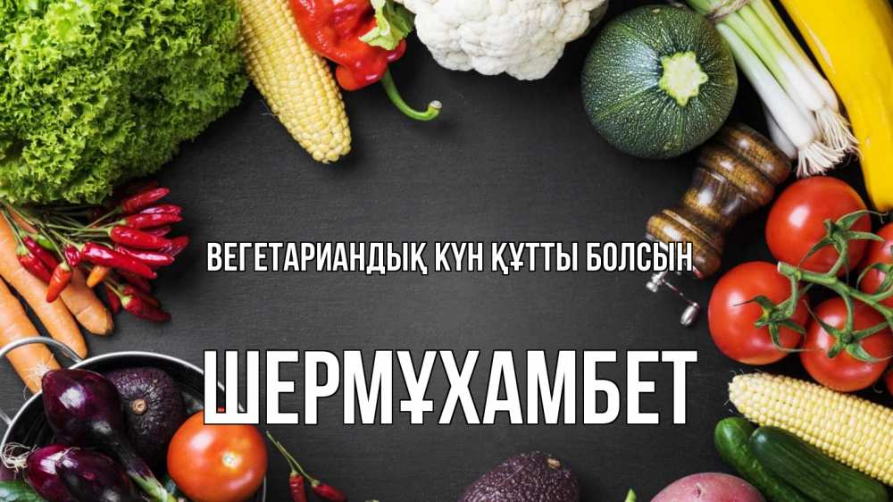 Күн сайын ашық хат с именем, ШЕРМҰХАМБЕТ Вегетариандық күн құтты болсын день вегана Онлайн тегін жүктеп алу тілектері бар керемет карта 
