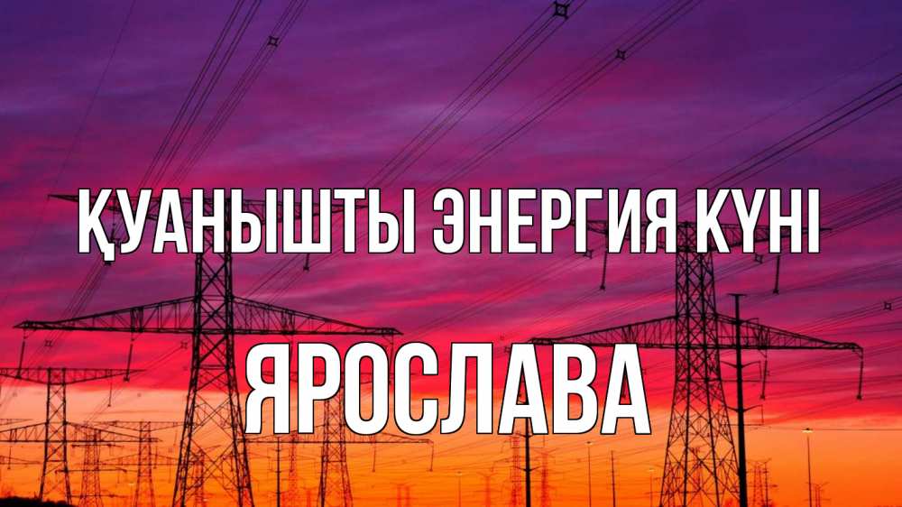 Күн сайын ашық хат с именем, Ярослава Қуанышты энергия күні энергия электричество закат Онлайн тегін жүктеп алу тілектері бар керемет карта 