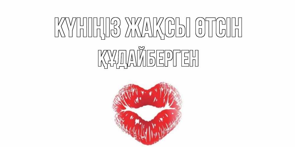 Күн сайын ашық хат с именем, ҚҰДАЙБЕРГЕН Күніңіз жақсы өтсін Поцелуй Онлайн тегін жүктеп алу тілектері бар керемет карта 