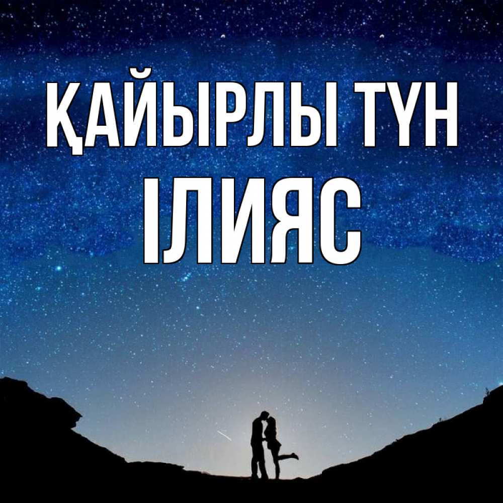 Күн сайын ашық хат с именем, ІЛИЯС Қайырлы түн звездное небо и люди Онлайн тегін жүктеп алу тілектері бар керемет карта 
