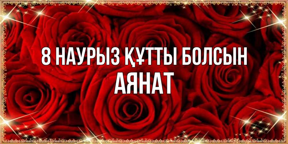 Күн сайын ашық хат с именем, АЯНАТ 8 наурыз құтты болсын открытка для любимой Онлайн тегін жүктеп алу тілектері бар керемет карта 