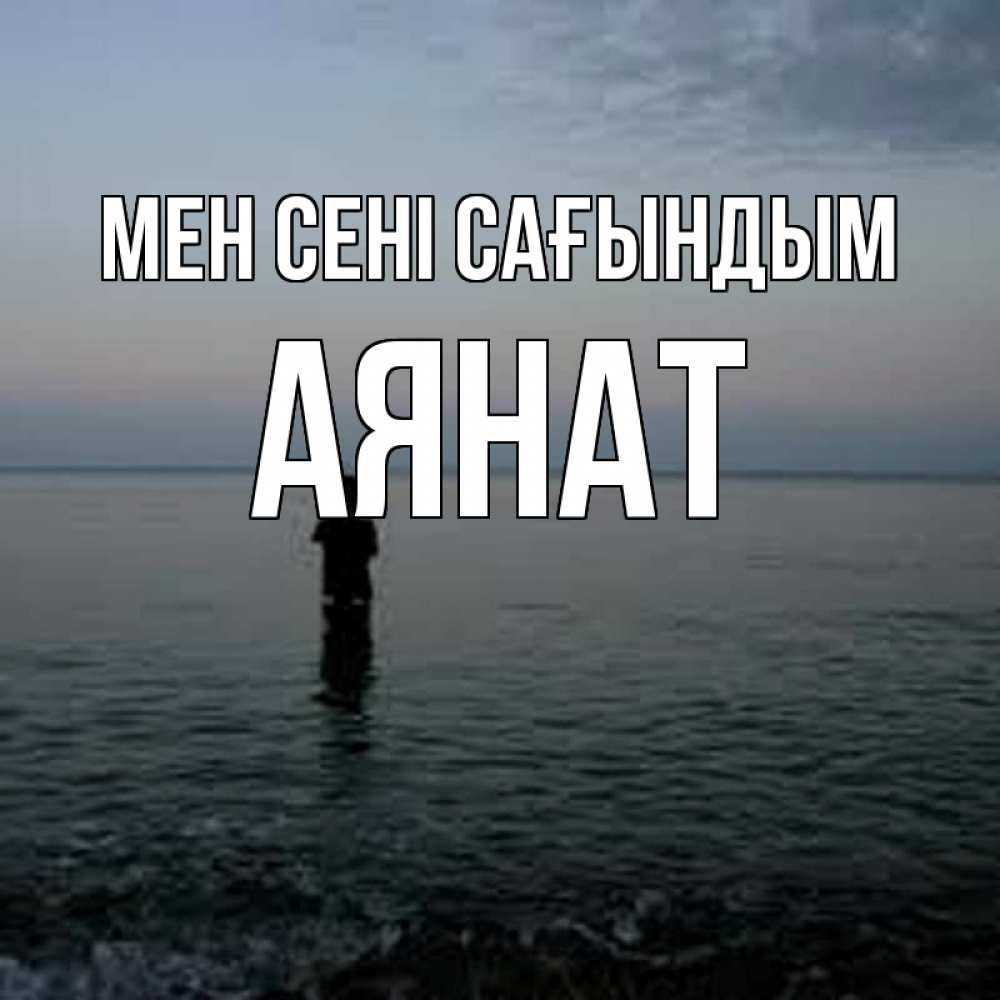 Күн сайын ашық хат с именем, АЯНАТ Мен сені сағындым скука Онлайн тегін жүктеп алу тілектері бар керемет карта 