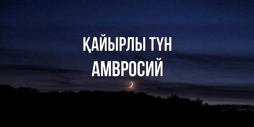 Күн сайын ашық хат с именем, Амвросий Қайырлы түн месяц Онлайн тегін жүктеп алу тілектері бар керемет карта 
