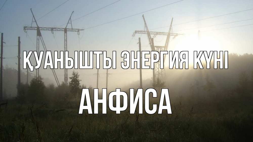 Күн сайын ашық хат с именем, Анфиса Қуанышты энергия күні ЛЭП Онлайн тегін жүктеп алу тілектері бар керемет карта 