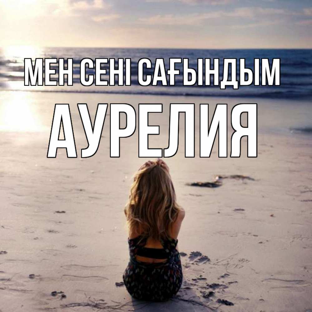Күн сайын ашық хат с именем, Аурелия Мен сені сағындым тебя 1 Онлайн тегін жүктеп алу тілектері бар керемет карта 