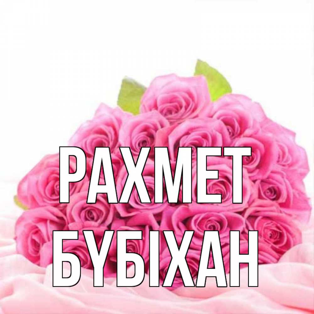 Күн сайын ашық хат с именем, БҮБІХАН рахмет розовые розы с подписью Онлайн тегін жүктеп алу тілектері бар керемет карта 