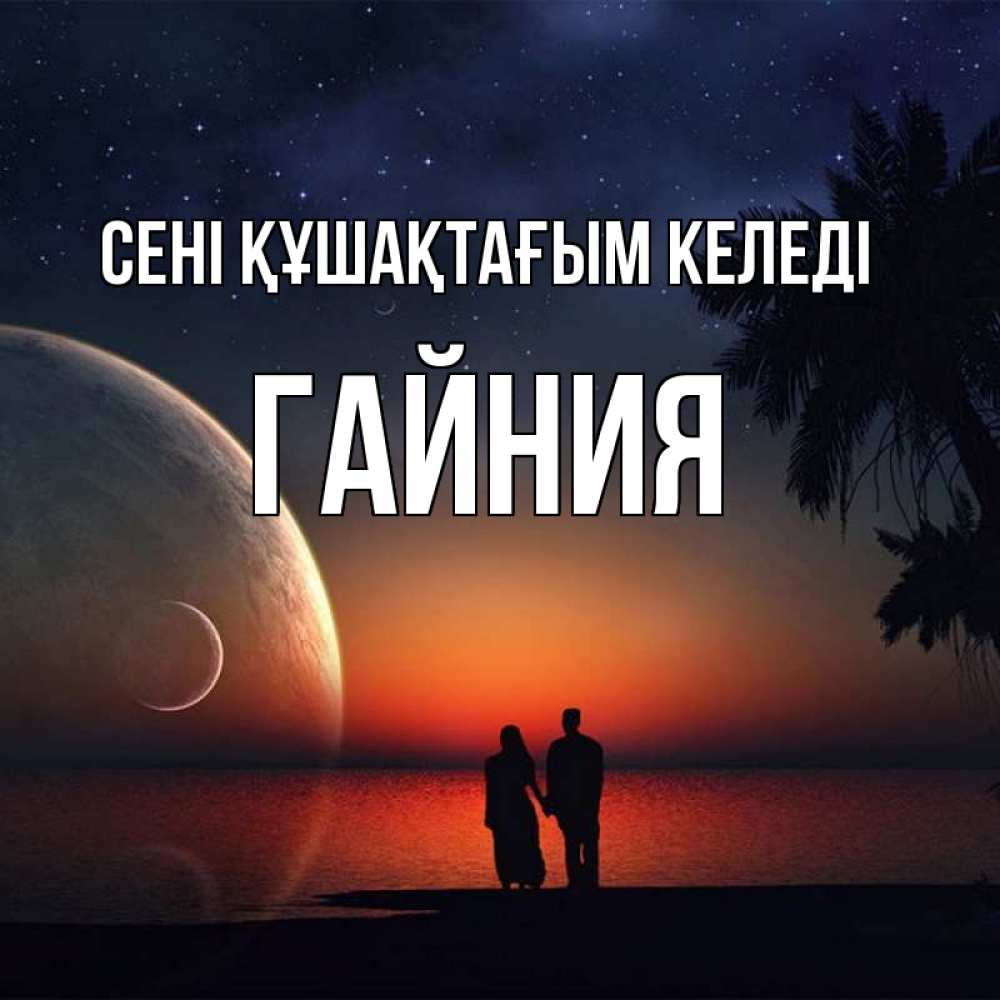 Күн сайын ашық хат с именем, ГАЙНИЯ сені құшақтағым келеді восход спутников Онлайн тегін жүктеп алу тілектері бар керемет карта 