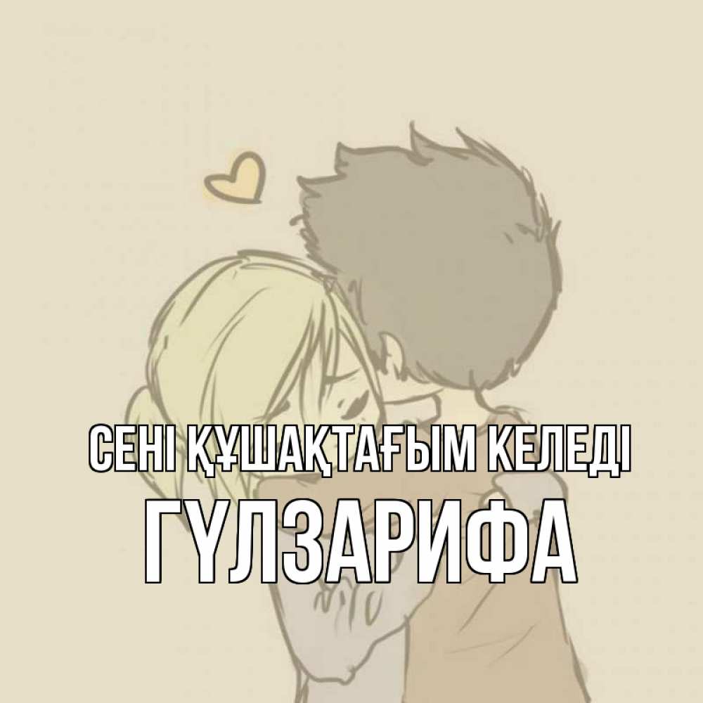 Күн сайын ашық хат с именем, ГҮЛЗАРИФА сені құшақтағым келеді с сердечком рисунок Онлайн тегін жүктеп алу тілектері бар керемет карта 