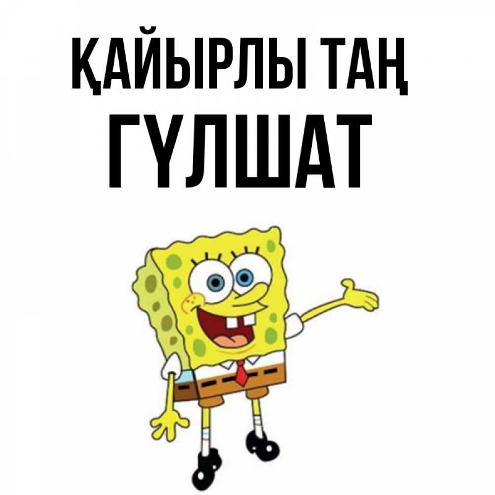 Күн сайын ашық хат с именем, ГҮЛШАТ Қайырлы таң губка боб улыбается Онлайн тегін жүктеп алу тілектері бар керемет карта 