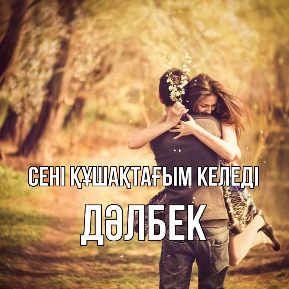 Күн сайын ашық хат с именем, Дәлбек сені құшақтағым келеді Лес осенний Онлайн тегін жүктеп алу тілектері бар керемет карта 